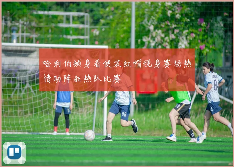 哈利伯顿身着便装红帽现身赛场热情助阵狂热队比赛