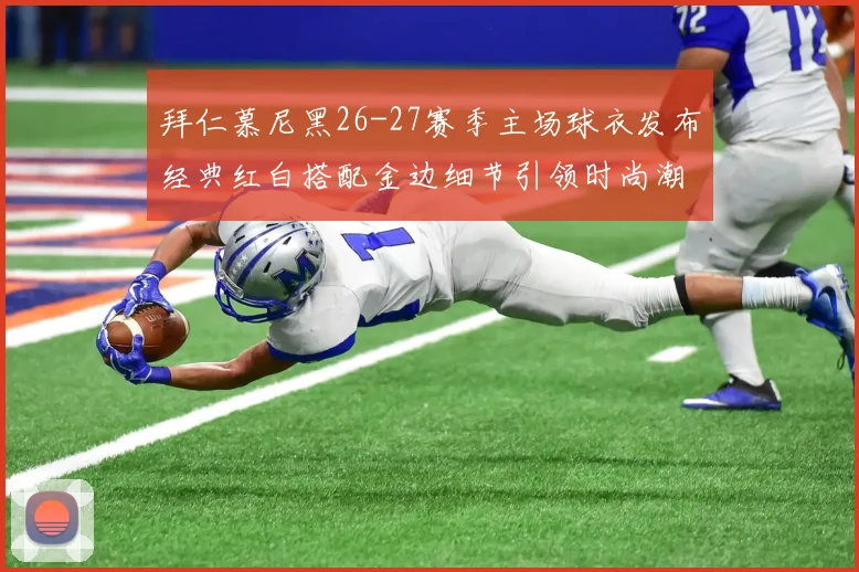拜仁慕尼黑26-27赛季主场球衣发布经典红白搭配金边细节引领时尚潮流