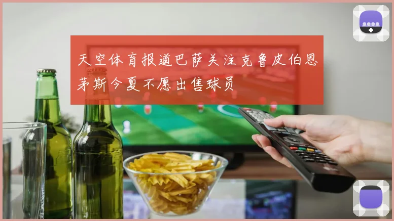 天空体育报道巴萨关注克鲁皮伯恩茅斯今夏不愿出售球员