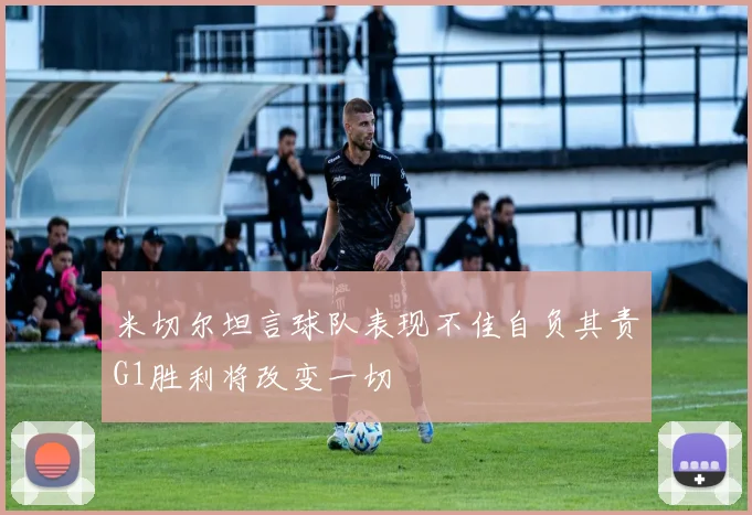 米切尔坦言球队表现不佳自负其责G1胜利将改变一切