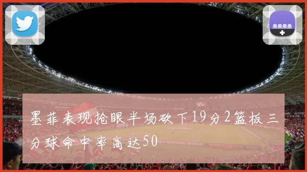 墨菲表现抢眼半场砍下19分2篮板三分球命中率高达50