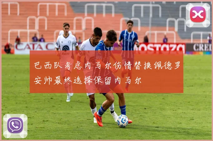 巴西队考虑内马尔伤情替换佩德罗安帅最终选择保留内马尔