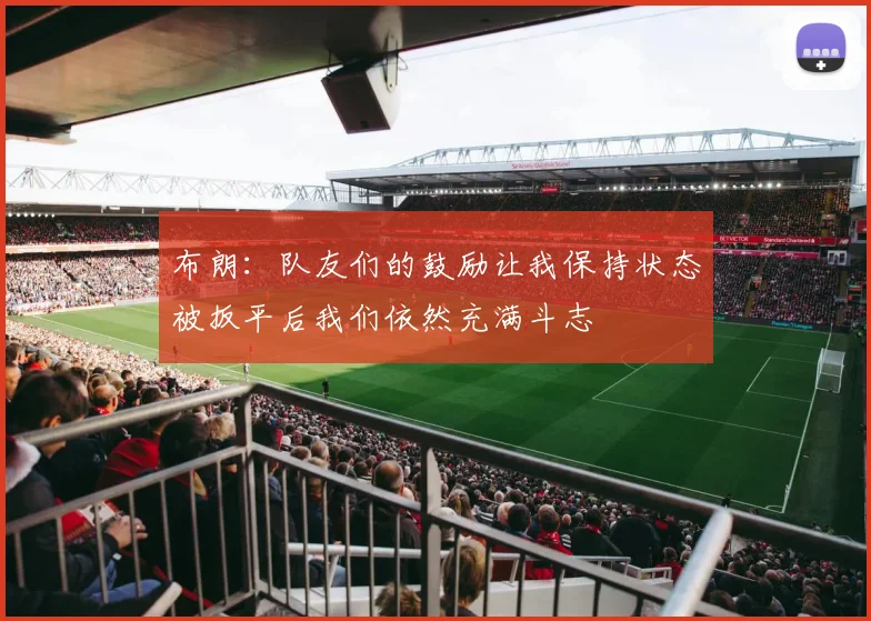 布朗：队友们的鼓励让我保持状态被扳平后我们依然充满斗志