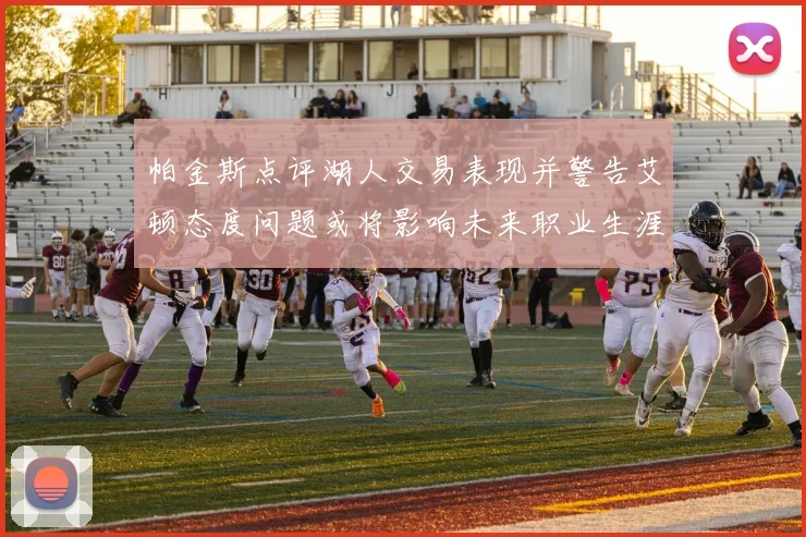 帕金斯点评湖人交易表现并警告艾顿态度问题或将影响未来职业生涯